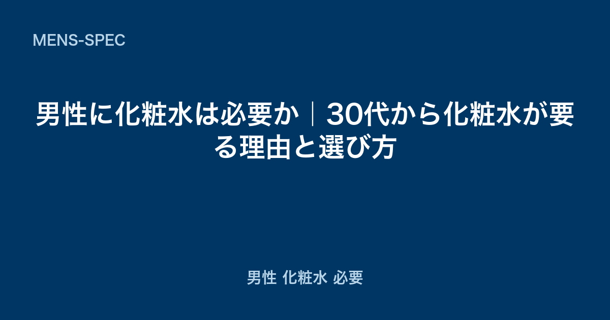 男性に化粧水は必要か｜30代から化粧水が要る理由と選び方