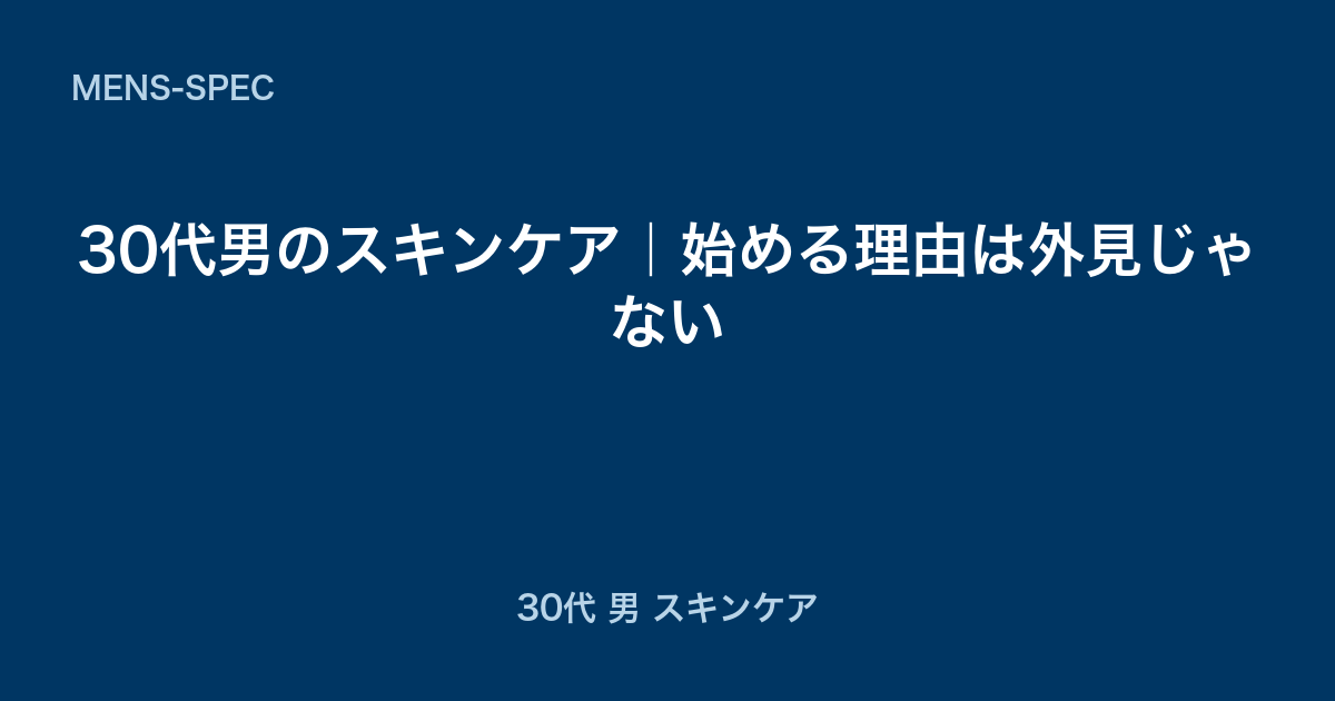 30代男のスキンケア｜始める理由は外見じゃない
